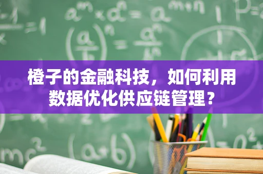 橙子的金融科技，如何利用数据优化供应链管理？