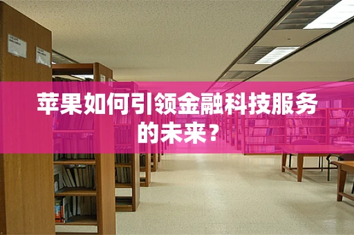 苹果如何引领金融科技服务的未来？