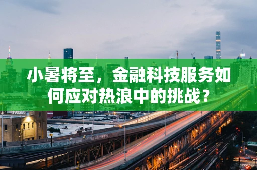 小暑将至，金融科技服务如何应对热浪中的挑战？