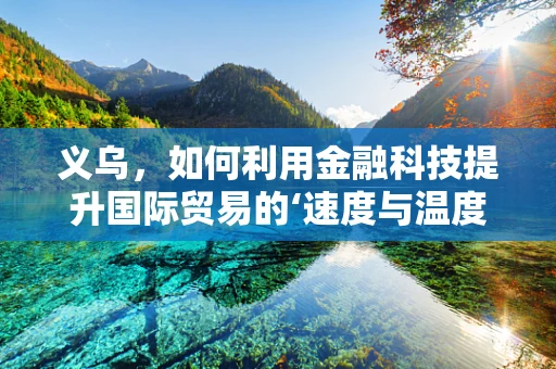 义乌，如何利用金融科技提升国际贸易的‘速度与温度’？