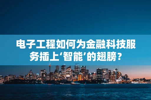 电子工程如何为金融科技服务插上‘智能’的翅膀？