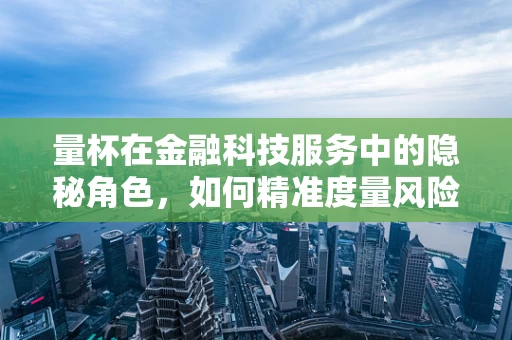 量杯在金融科技服务中的隐秘角色，如何精准度量风险？