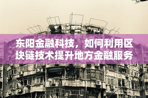 东阳金融科技，如何利用区块链技术提升地方金融服务效率？