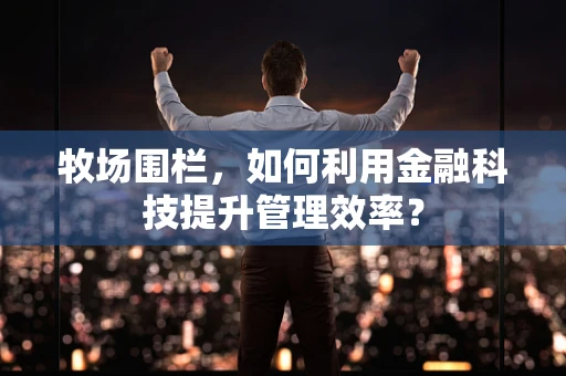 牧场围栏，如何利用金融科技提升管理效率？