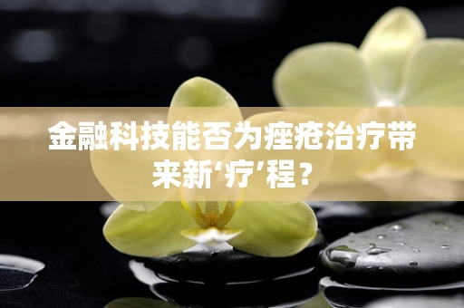 金融科技能否为痤疮治疗带来新‘疗’程？