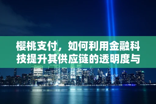 樱桃支付，如何利用金融科技提升其供应链的透明度与效率？