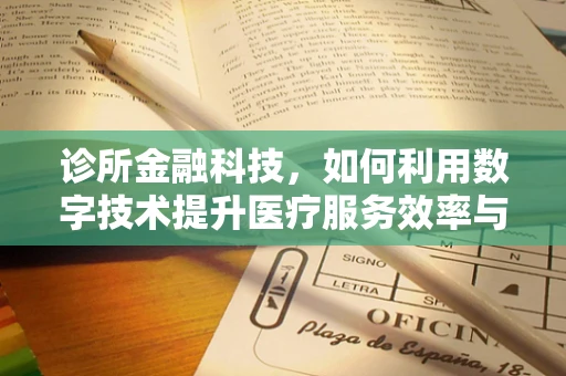 诊所金融科技，如何利用数字技术提升医疗服务效率与患者体验？