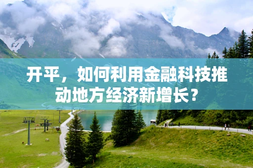 开平，如何利用金融科技推动地方经济新增长？