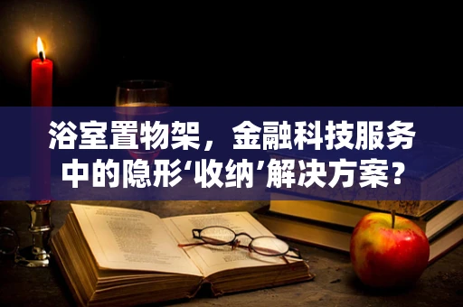 浴室置物架，金融科技服务中的隐形‘收纳’解决方案？