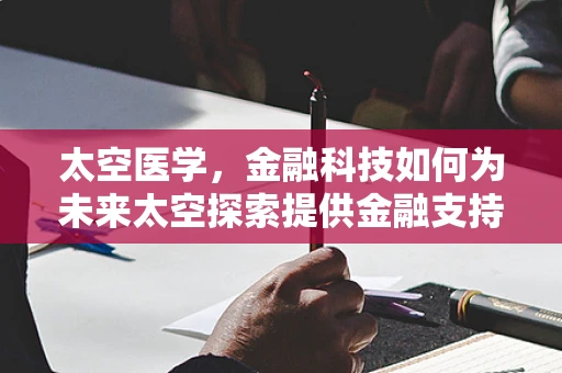 太空医学，金融科技如何为未来太空探索提供金融支持？