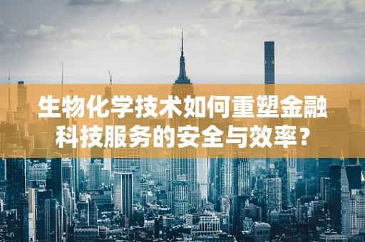 生物化学技术如何重塑金融科技服务的安全与效率？