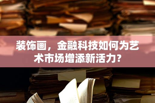 装饰画，金融科技如何为艺术市场增添新活力？
