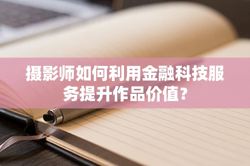 摄影师如何利用金融科技服务提升作品价值？