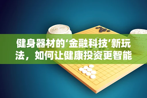 健身器材的‘金融科技’新玩法，如何让健康投资更智能？