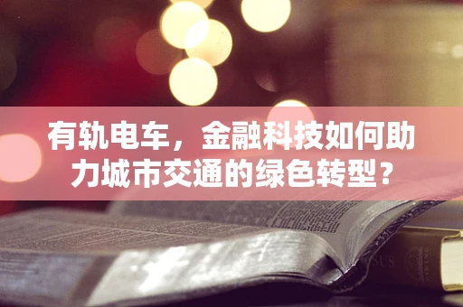有轨电车，金融科技如何助力城市交通的绿色转型？
