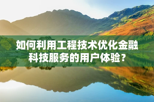 如何利用工程技术优化金融科技服务的用户体验？