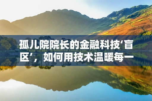 孤儿院院长的金融科技‘盲区’，如何用技术温暖每一颗心？