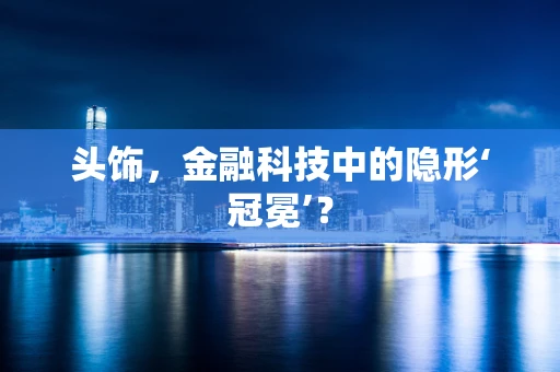 头饰，金融科技中的隐形‘冠冕’？