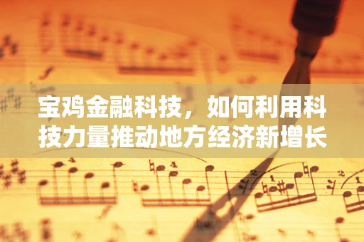 宝鸡金融科技，如何利用科技力量推动地方经济新增长？