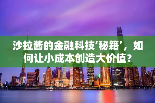 沙拉酱的金融科技‘秘籍’，如何让小成本创造大价值？