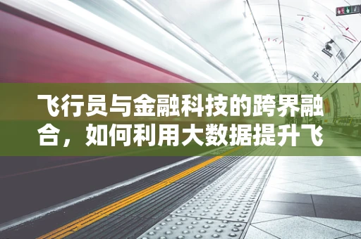 飞行员与金融科技的跨界融合，如何利用大数据提升飞行安全？