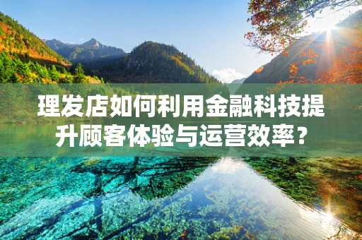 理发店如何利用金融科技提升顾客体验与运营效率？