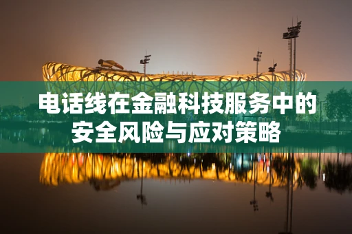 电话线在金融科技服务中的安全风险与应对策略