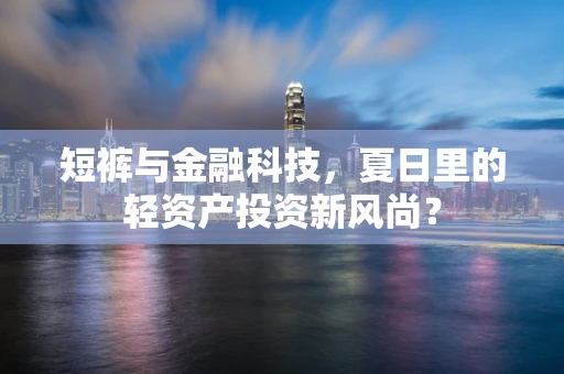 短裤与金融科技，夏日里的轻资产投资新风尚？