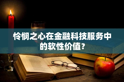 怜悯之心在金融科技服务中的软性价值？