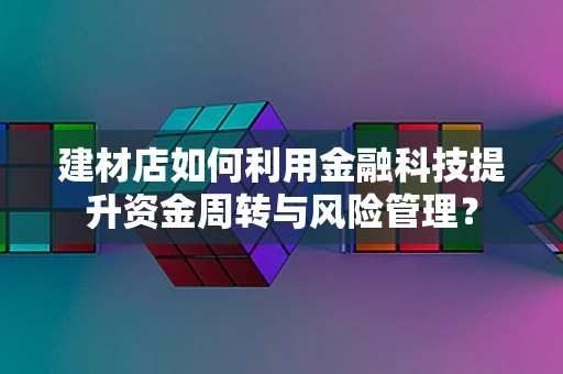 建材店如何利用金融科技提升资金周转与风险管理？