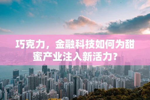 巧克力，金融科技如何为甜蜜产业注入新活力？