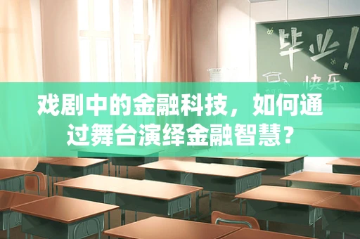 戏剧中的金融科技，如何通过舞台演绎金融智慧？
