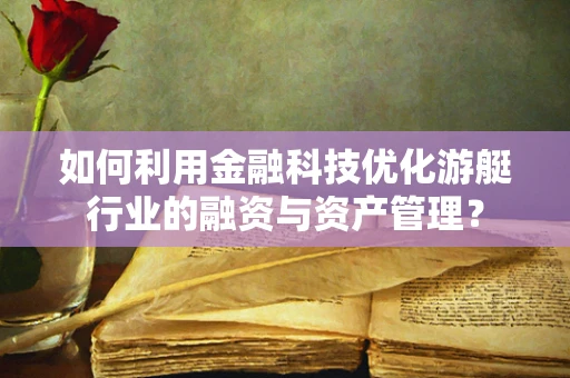 如何利用金融科技优化游艇行业的融资与资产管理？