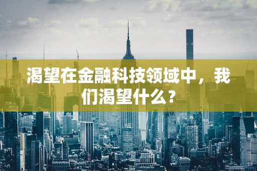 渴望在金融科技领域中，我们渴望什么？