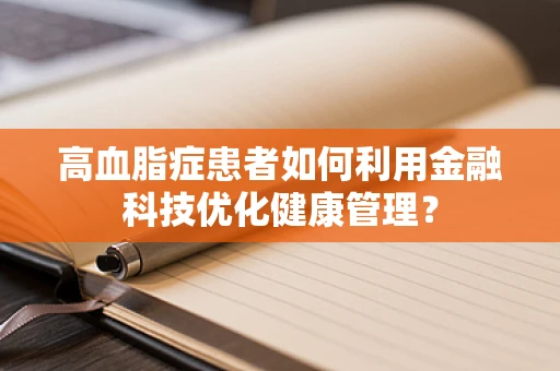 高血脂症患者如何利用金融科技优化健康管理？