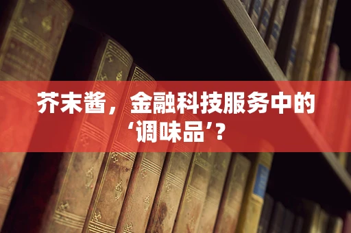 芥末酱，金融科技服务中的‘调味品’？