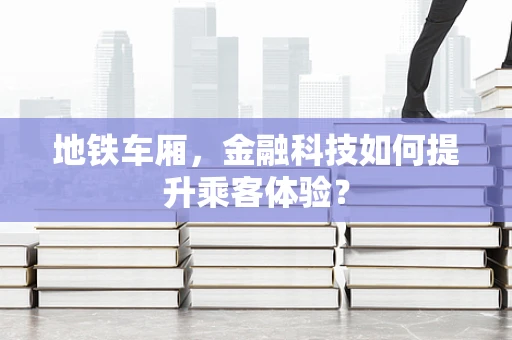 地铁车厢，金融科技如何提升乘客体验？