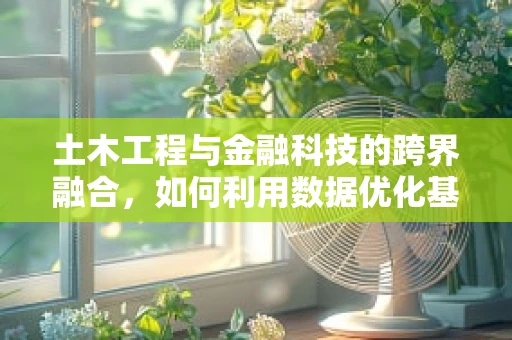 土木工程与金融科技的跨界融合，如何利用数据优化基础设施建设？