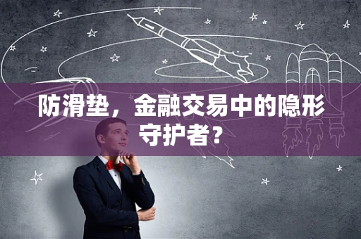 防滑垫，金融交易中的隐形守护者？