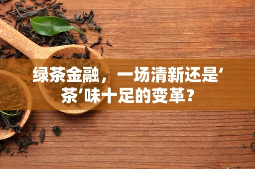 绿茶金融，一场清新还是‘茶’味十足的变革？