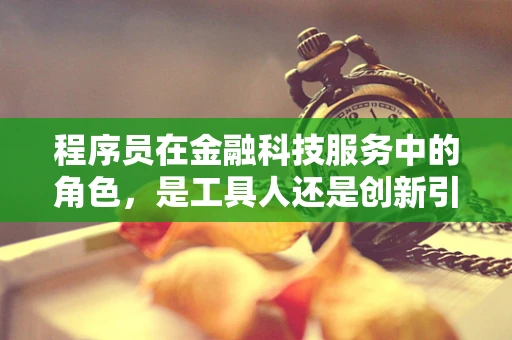 程序员在金融科技服务中的角色，是工具人还是创新引擎？