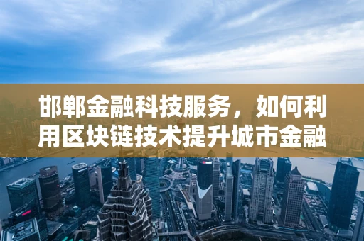 邯郸金融科技服务，如何利用区块链技术提升城市金融服务效率？