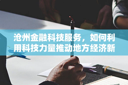 沧州金融科技服务，如何利用科技力量推动地方经济新增长？