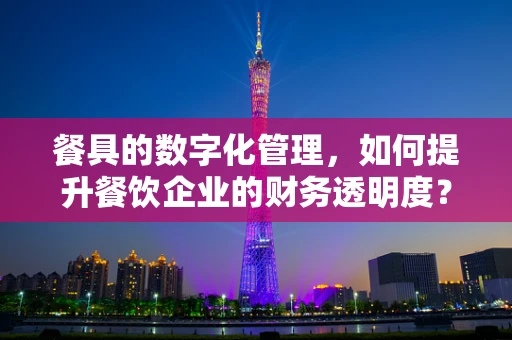 餐具的数字化管理，如何提升餐饮企业的财务透明度？