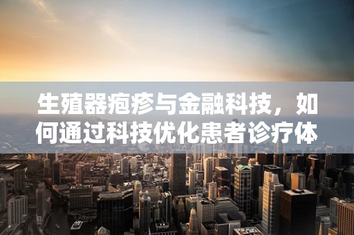 生殖器疱疹与金融科技，如何通过科技优化患者诊疗体验？