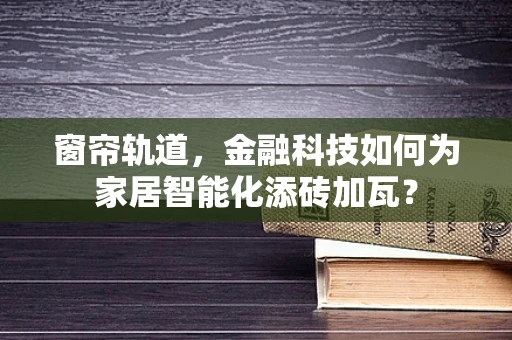 窗帘轨道，金融科技如何为家居智能化添砖加瓦？