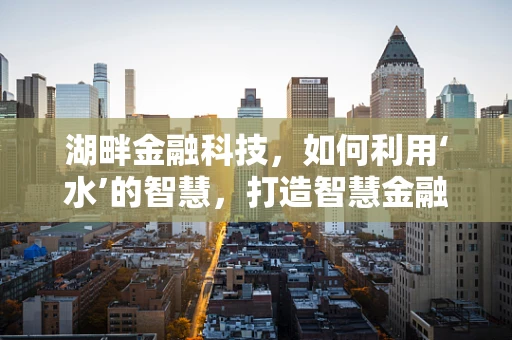 湖畔金融科技，如何利用‘水’的智慧，打造智慧金融新生态？