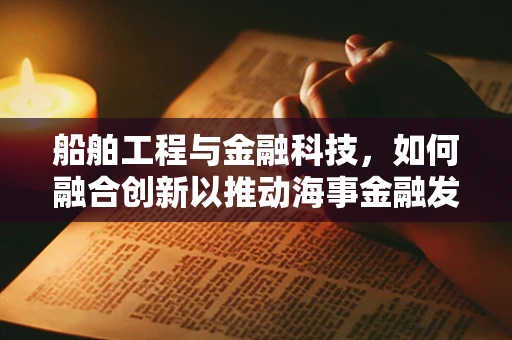船舶工程与金融科技，如何融合创新以推动海事金融发展？