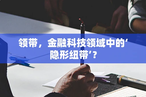 领带，金融科技领域中的‘隐形纽带’？