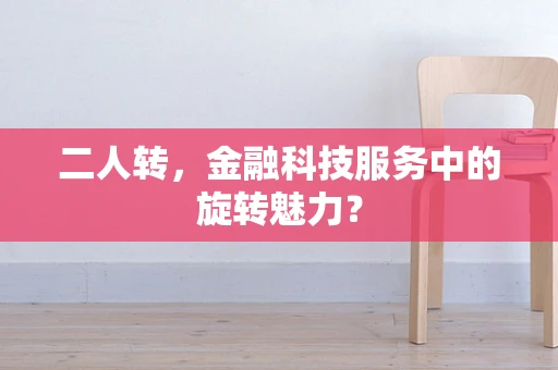 二人转，金融科技服务中的旋转魅力？